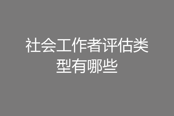 社会工作者评估类型有哪些
