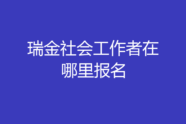 瑞金社会工作者在哪里报名