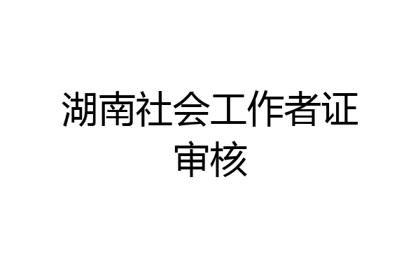 湖南社会工作者证审核