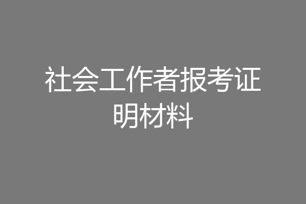社会工作者报考证明材料