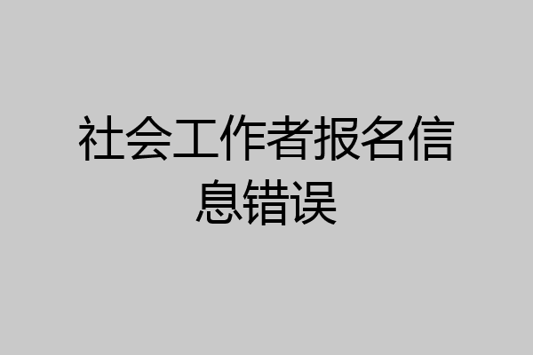 社会工作者报名信息错误