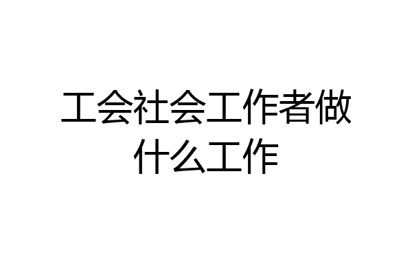 工会社会工作者做什么工作