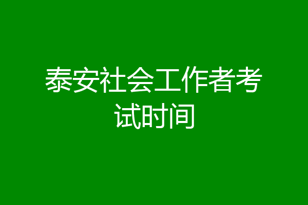 泰安社会工作者考试时间