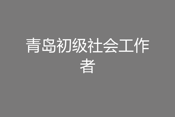 青岛初级社会工作者