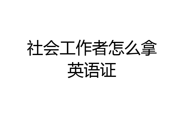 社会工作者怎么拿英语证