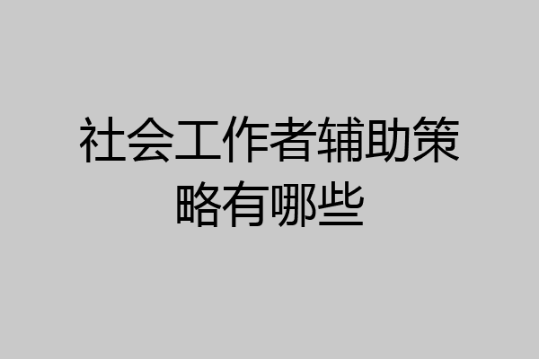 社会工作者辅助策略有哪些