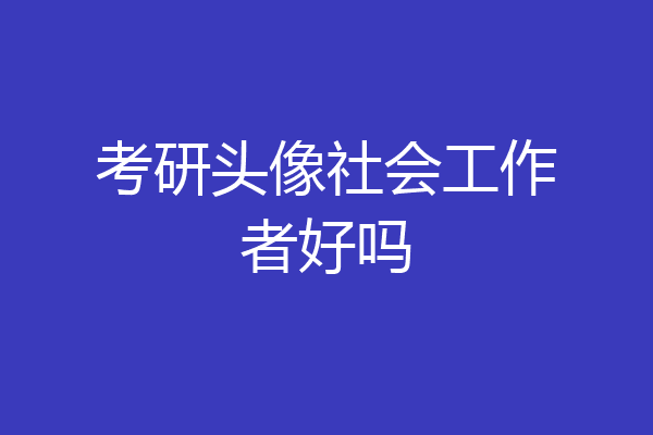 考研头像社会工作者好吗