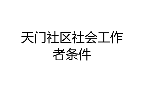 天门社区社会工作者条件
