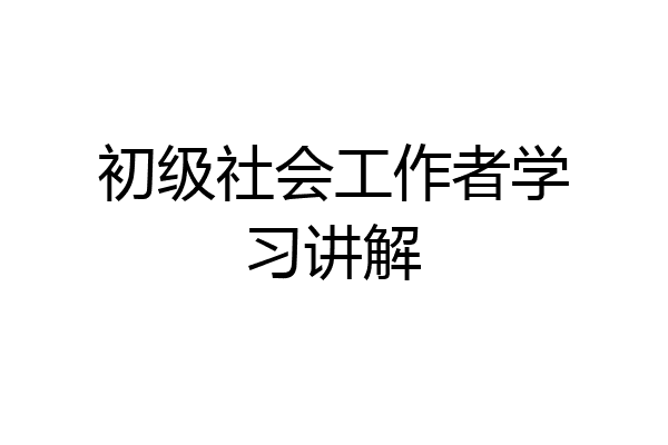 初级社会工作者学习讲解