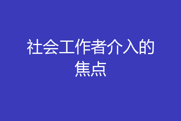 社会工作者介入的焦点