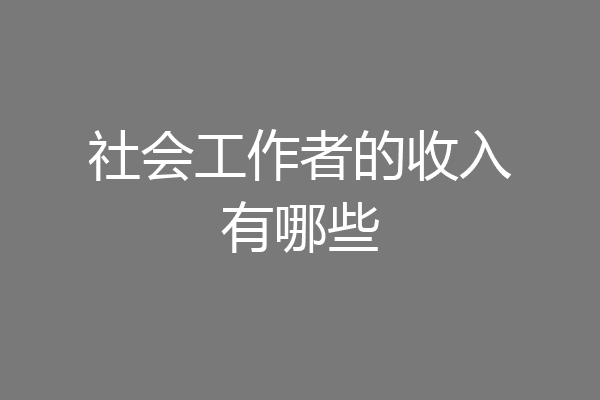 社会工作者的收入有哪些