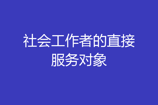 社会工作者的直接服务对象