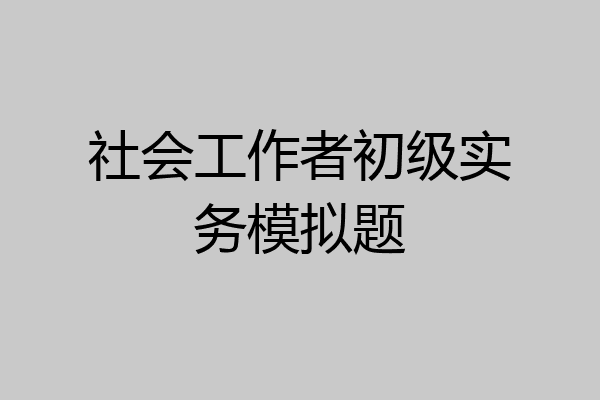 社会工作者初级实务模拟题