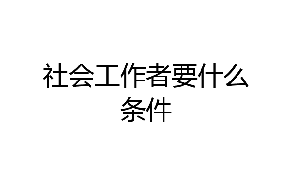 社会工作者要什么条件