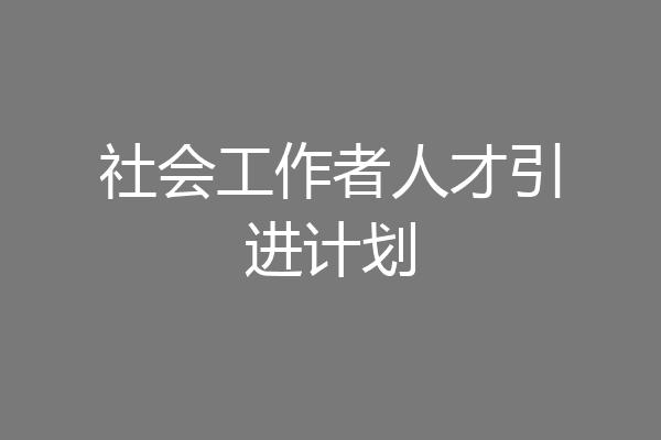 社会工作者人才引进计划