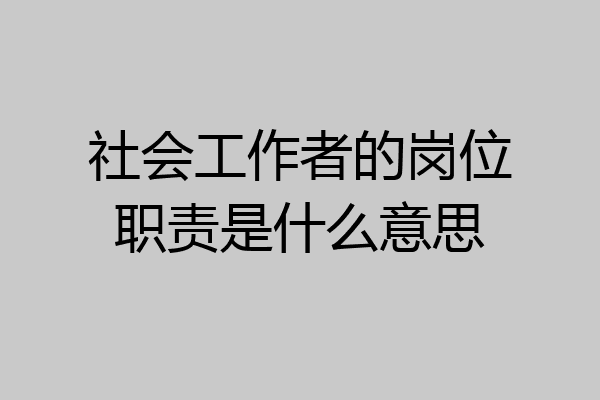 社会工作者的岗位职责是什么意思