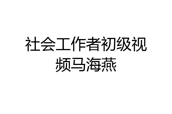 社会工作者初级视频马海燕