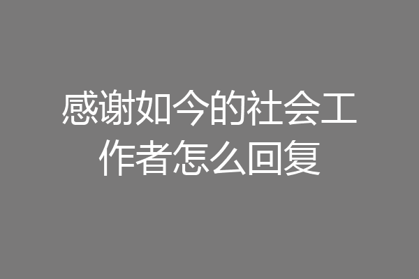感谢如今的社会工作者怎么回复