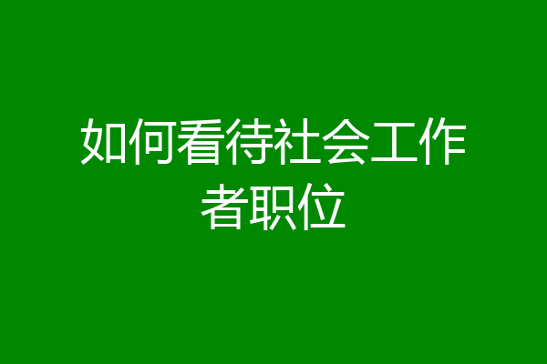 如何看待社会工作者职位