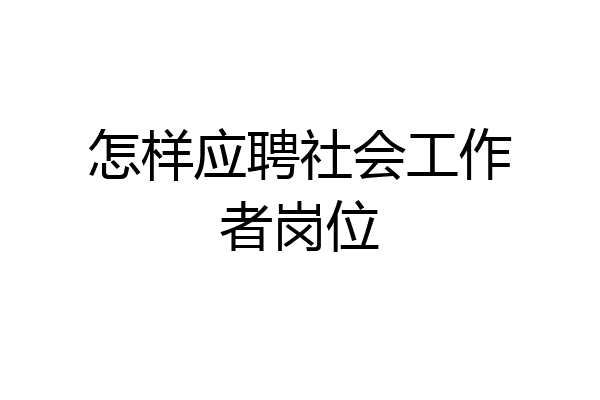 怎样应聘社会工作者岗位