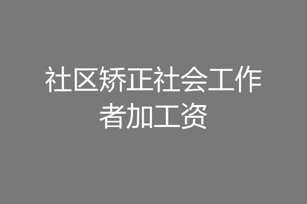社区矫正社会工作者加工资