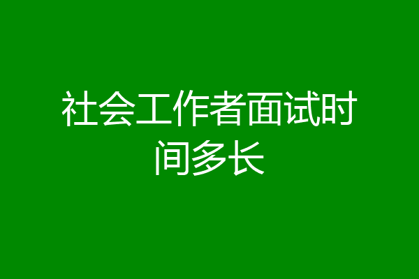 社会工作者面试时间多长