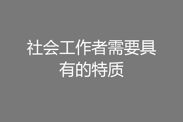 社会工作者需要具有的特质