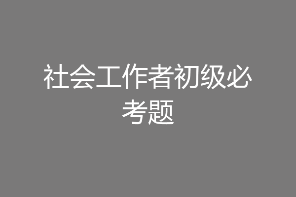 社会工作者初级必考题
