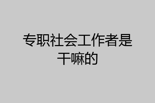 专职社会工作者是干嘛的