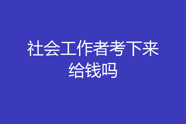 社会工作者考下来给钱吗