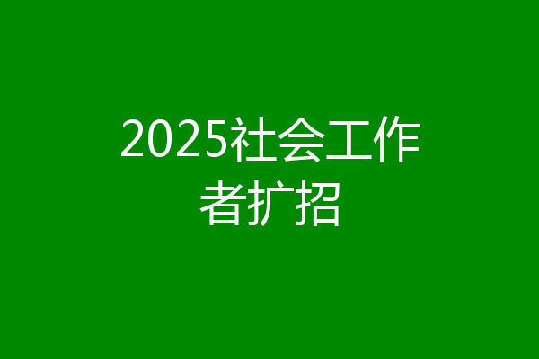 2025社会工作者扩招