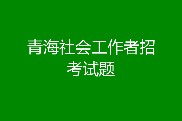 青海社会工作者招考试题