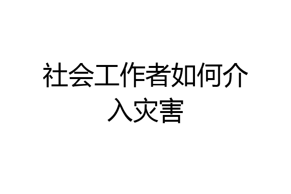社会工作者如何介入灾害
