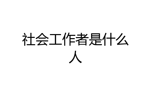 社会工作者是什么人
