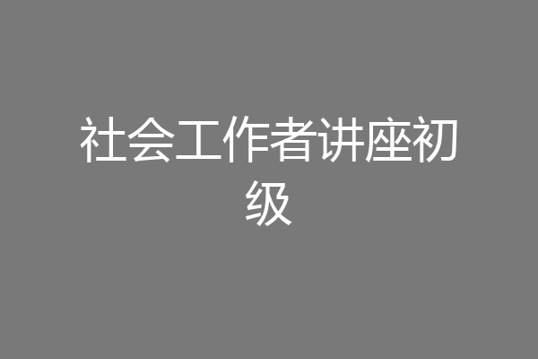 社会工作者讲座初级