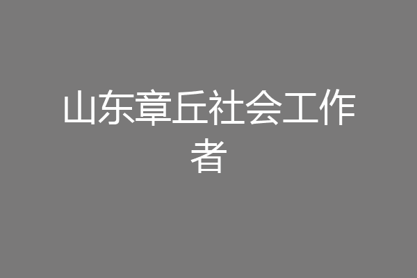 山东章丘社会工作者