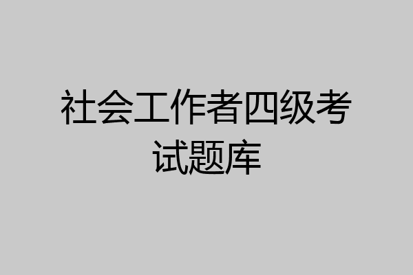 社会工作者四级考试题库