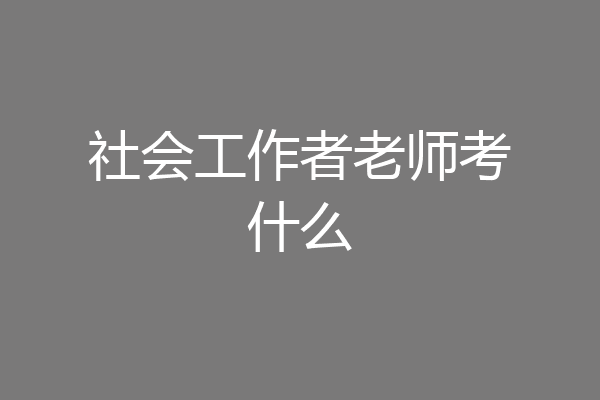 社会工作者老师考什么