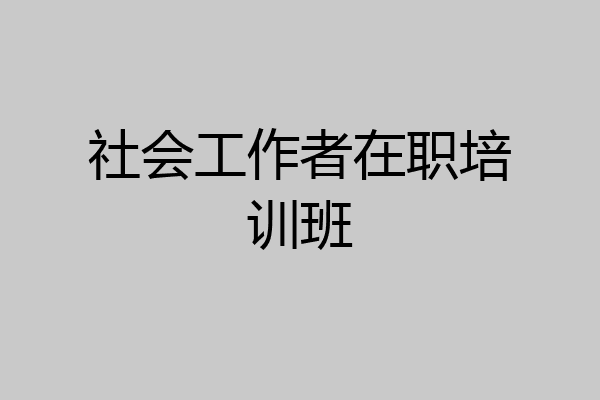 社会工作者在职培训班