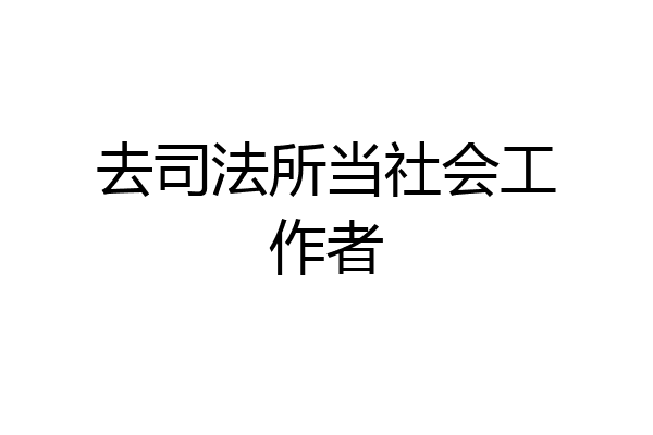 去司法所当社会工作者