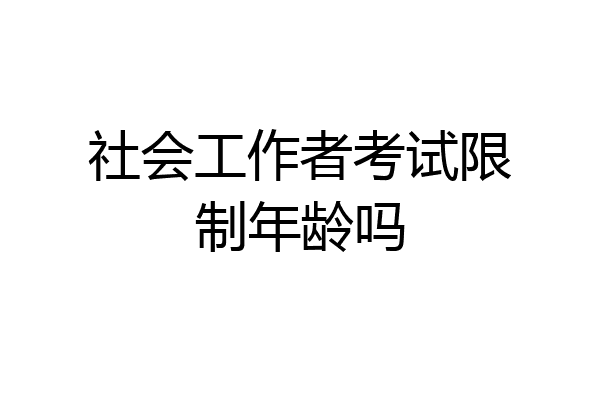 社会工作者考试限制年龄吗