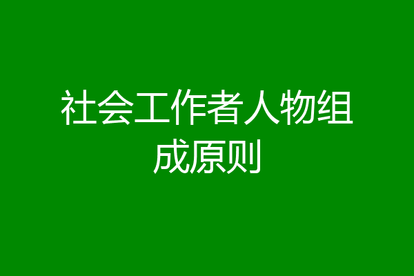 社会工作者人物组成原则