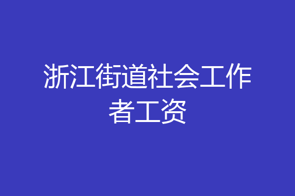 浙江街道社会工作者工资