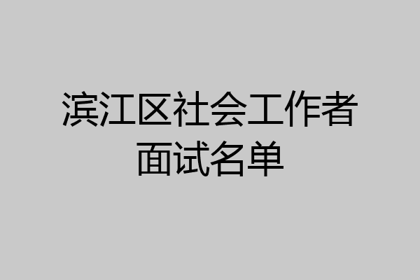滨江区社会工作者面试名单