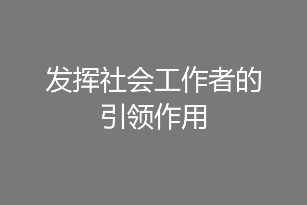 发挥社会工作者的引领作用