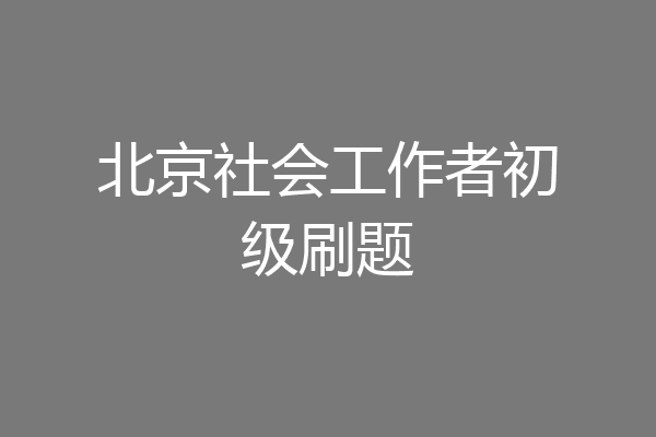 北京社会工作者初级刷题