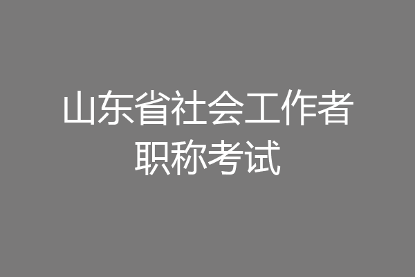 山东省社会工作者职称考试
