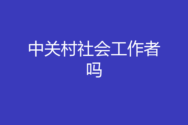 中关村社会工作者吗