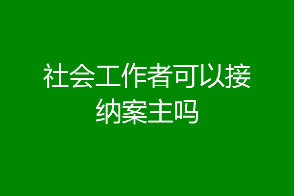 社会工作者可以接纳案主吗