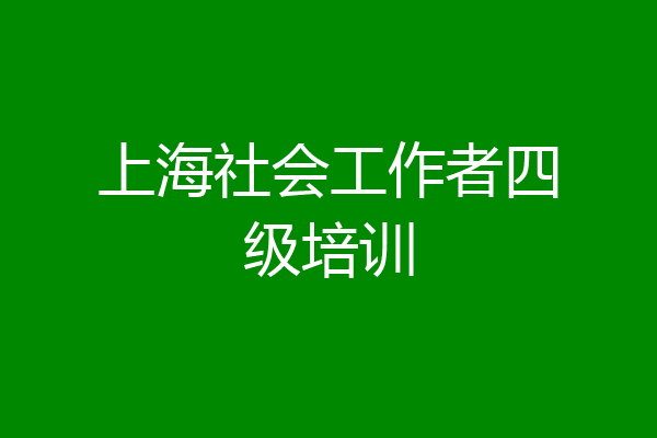 上海社会工作者四级培训
